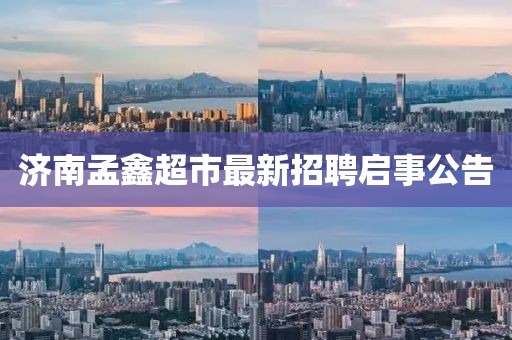 濟南孟鑫超市最新招聘啟事公告