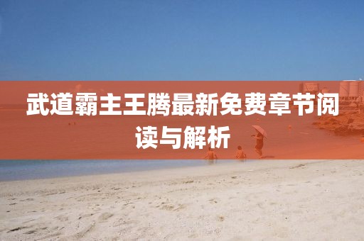 武道霸主王騰最新免費章節閱讀與解析