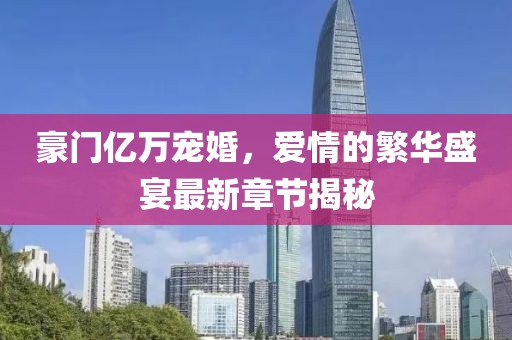 豪門(mén)億萬(wàn)寵婚，愛(ài)情的繁華盛宴最新章節揭秘