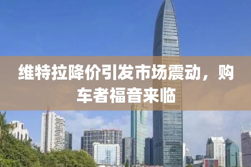 維特拉降價(jià)引發(fā)市場(chǎng)震動(dòng)，購車(chē)者福音來(lái)臨