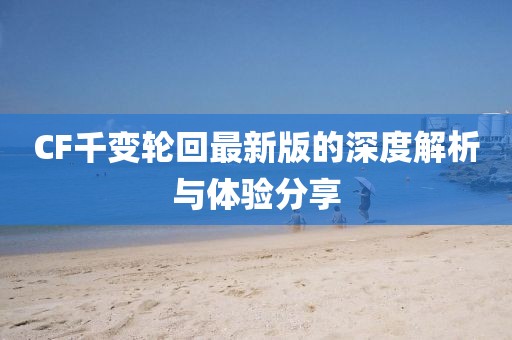CF千變輪回最新版的深度解析與體驗分享