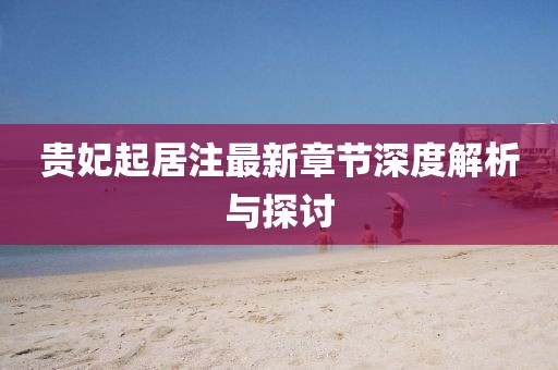貴妃起居注最新章節深度解析與探討