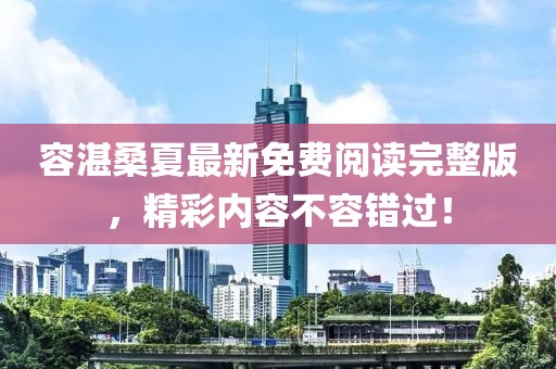 容湛桑夏最新免費閱讀完整版，精彩內容不容錯過(guò)！