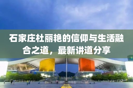 石家莊杜麗艷的信仰與生活融合之道，最新講道分享