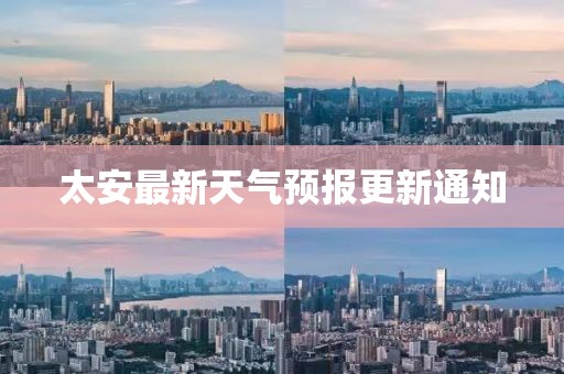 太安最新天氣預報更新通知