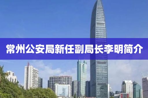 常州公安局新任副局長(cháng)李明簡(jiǎn)介