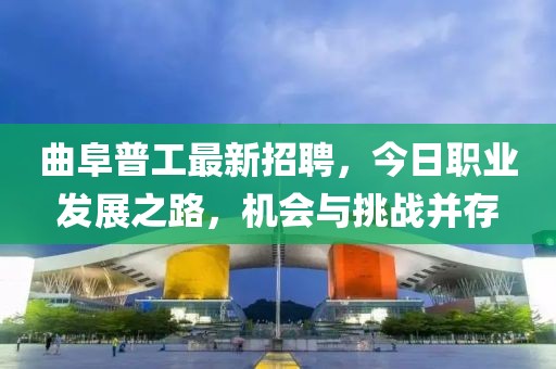 曲阜普工最新招聘，今日職業(yè)發(fā)展之路，機會(huì )與挑戰并存