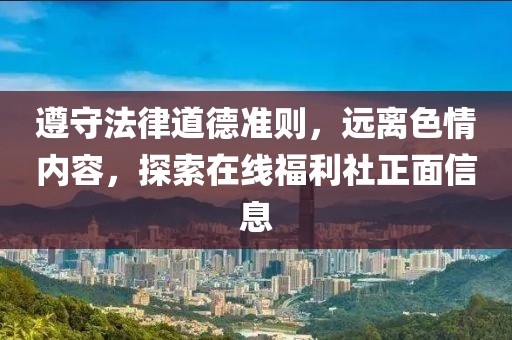 遵守法律道德準則，遠離色情內容，探索在線(xiàn)福利社正面信息