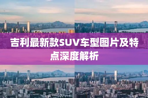 吉利最新款SUV車(chē)型圖片及特點(diǎn)深度解析