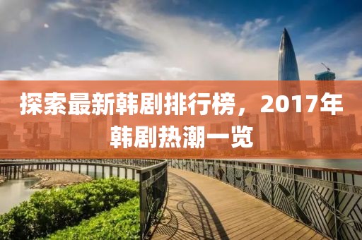 探索最新韓劇排行榜，2017年韓劇熱潮一覽