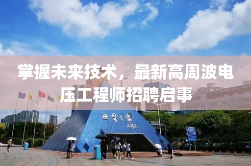 掌握未來(lái)技術(shù)，最新高周波電壓工程師招聘啟事