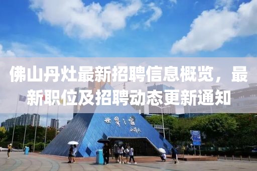 佛山丹灶最新招聘信息概覽，最新職位及招聘動(dòng)態(tài)更新通知