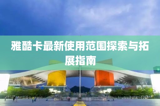 雅酷卡最新使用范圍探索與拓展指南