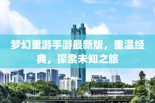 夢(mèng)幻重游手游最新版，重溫經(jīng)典，探索未知之旅