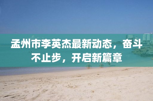 孟州市李英杰最新動(dòng)態(tài)，奮斗不止步，開(kāi)啟新篇章