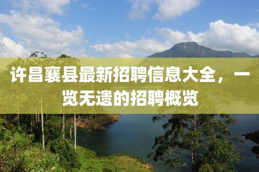 許昌襄縣最新招聘信息大全，一覽無(wú)遺的招聘概覽