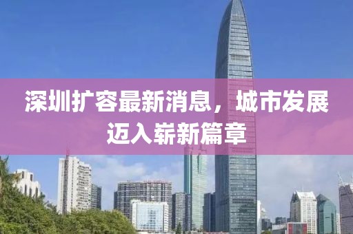 深圳擴容最新消息，城市發(fā)展邁入嶄新篇章
