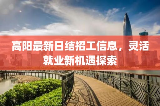 高陽(yáng)最新日結招工信息，靈活就業(yè)新機遇探索