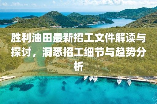 勝利油田最新招工文件解讀與探討，洞悉招工細節與趨勢分析