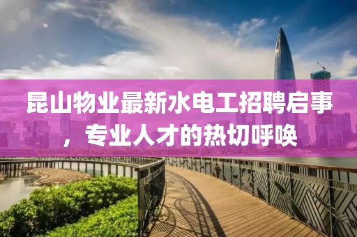 昆山物業(yè)最新水電工招聘啟事，專(zhuān)業(yè)人才的熱切呼喚