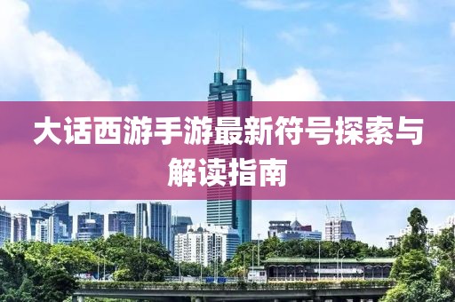 大話(huà)西游手游最新符號探索與解讀指南