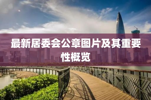 最新居委會(huì )公章圖片及其重要性概覽