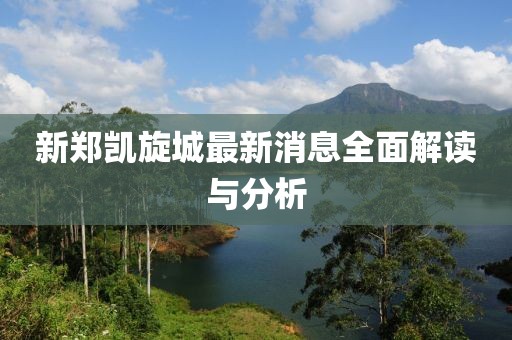 新鄭凱旋城最新消息全面解讀與分析