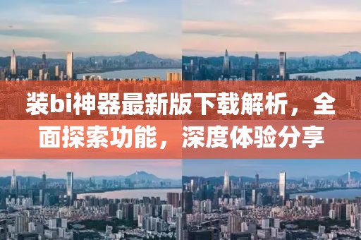 裝bi神器最新版下載解析，全面探索功能，深度體驗分享