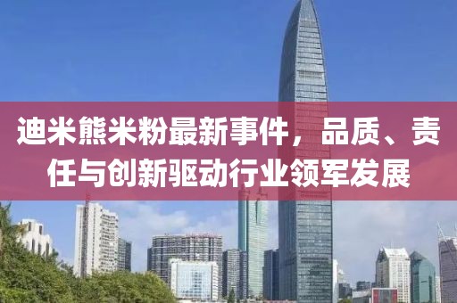 迪米熊米粉最新事件，品質(zhì)、責任與創(chuàng  )新驅動(dòng)行業(yè)領(lǐng)軍發(fā)展