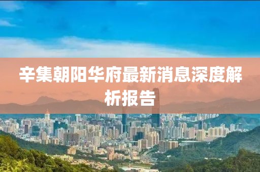 辛集朝陽(yáng)華府最新消息深度解析報告