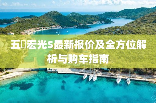五夋宏光S最新報價(jià)及全方位解析與購車(chē)指南