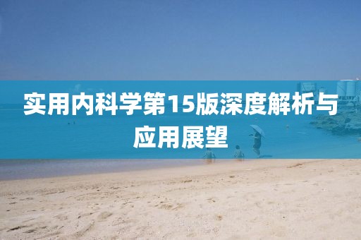實(shí)用內科學(xué)第15版深度解析與應用展望