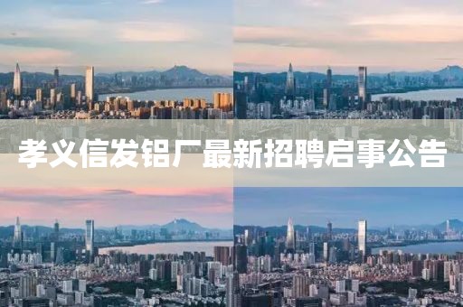 孝義信發(fā)鋁廠(chǎng)最新招聘啟事公告