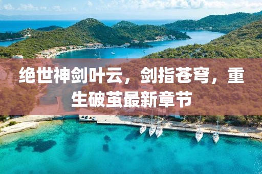 絕世神劍葉云，劍指蒼穹，重生破繭最新章節
