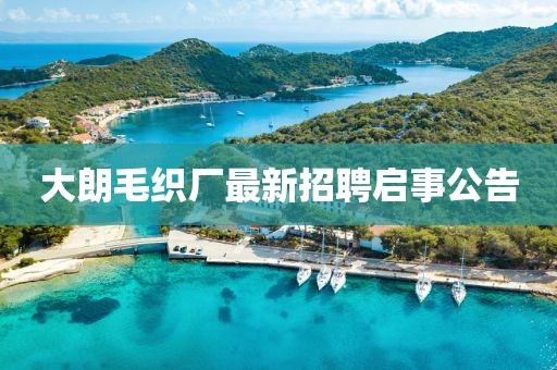 大朗毛織廠(chǎng)最新招聘啟事公告