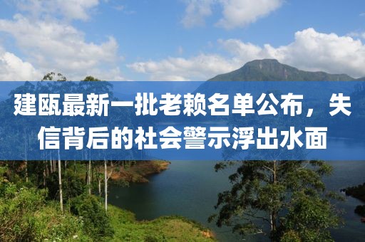 建甌最新一批老賴(lài)名單公布，失信背后的社會(huì )警示浮出水面
