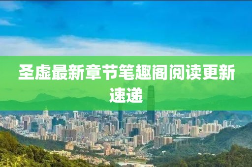 圣虛最新章節筆趣閣閱讀更新速遞