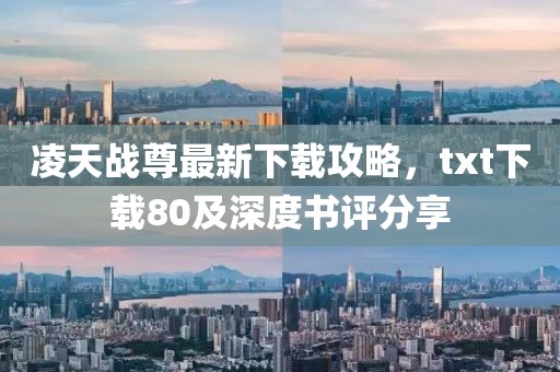 凌天戰尊最新下載攻略，txt下載80及深度書(shū)評分享