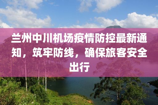 蘭州中川機場(chǎng)疫情防控最新通知，筑牢防線(xiàn)，確保旅客安全出行