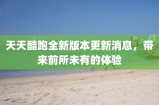 天天酷跑全新版本更新消息，帶來(lái)前所未有的體驗