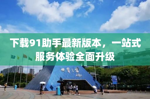 下載91助手最新版本，一站式服務(wù)體驗全面升級