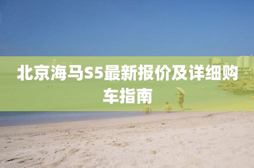 北京海馬S5最新報價(jià)及詳細購車(chē)指南