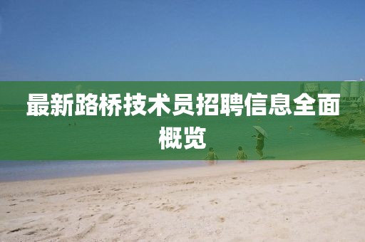最新路橋技術(shù)員招聘信息全面概覽