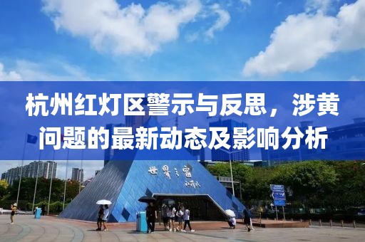 杭州紅燈區警示與反思，涉黃問(wèn)題的最新動(dòng)態(tài)及影響分析