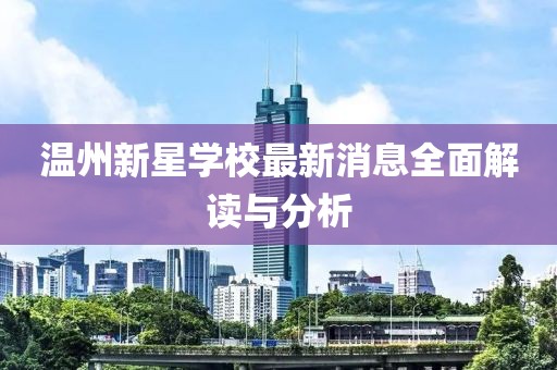 溫州新星學(xué)校最新消息全面解讀與分析