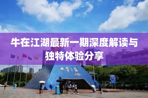牛在江湖最新一期深度解讀與獨特體驗分享