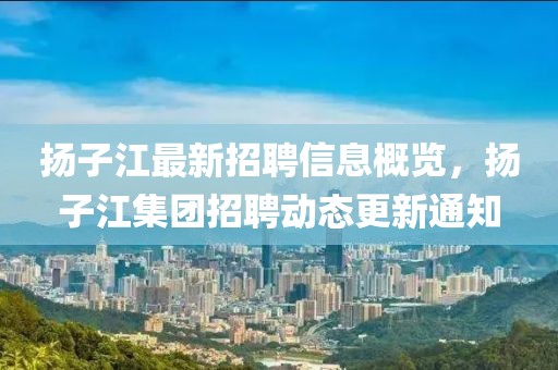 揚子江最新招聘信息概覽，揚子江集團招聘動(dòng)態(tài)更新通知