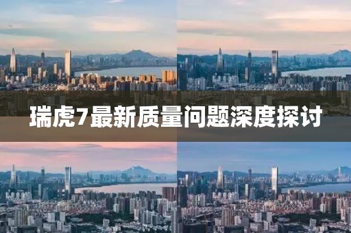 瑞虎7最新質(zhì)量問(wèn)題深度探討