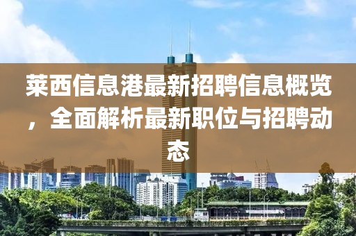萊西信息港最新招聘信息概覽，全面解析最新職位與招聘動(dòng)態(tài)