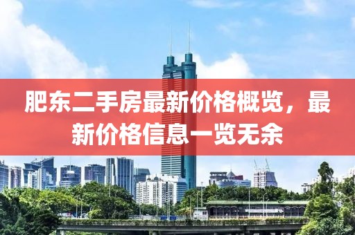 肥東二手房最新價(jià)格概覽，最新價(jià)格信息一覽無(wú)余